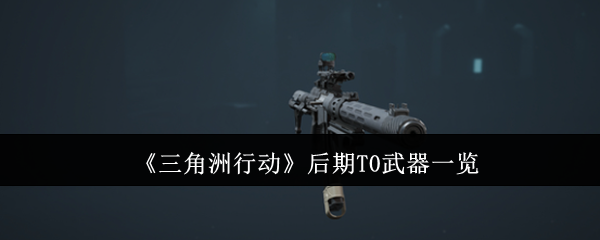 三角洲行动后期哪些武器比较好用 后期强势武器强度对比 1